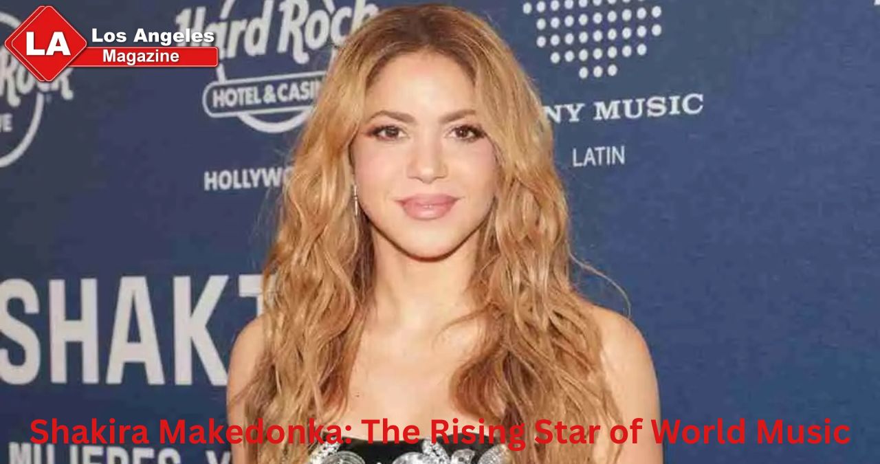 Shakira Makedonka: The Rising Star of World Music