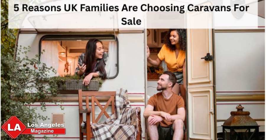5 Reasons UK Families Are Choosing Caravans For Sale 5 Reasons UK Families Are Choosing Caravans For Sale
