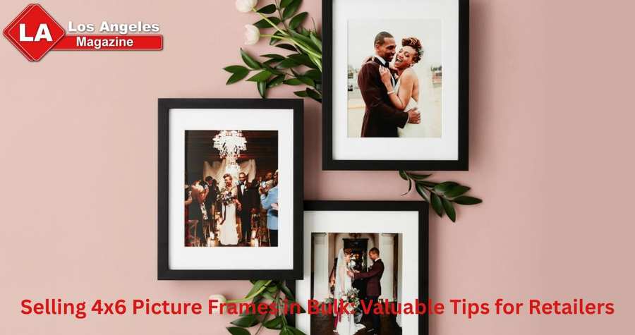Selling 4x6 Picture Frames in Bulk: Valuable Tips for Retailers Selling 4x6 Picture Frames in Bulk: Valuable Tips for Retailers