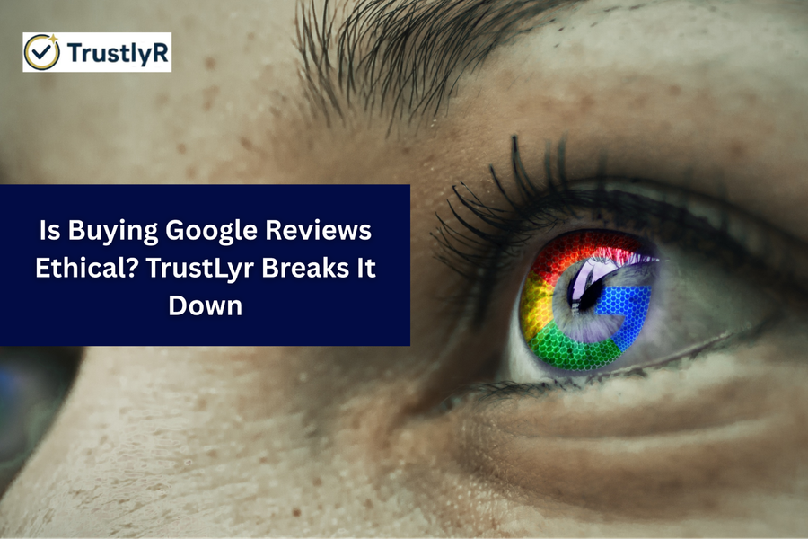 Is Buying Google Reviews Ethical? TrustLyr Breaks It Down