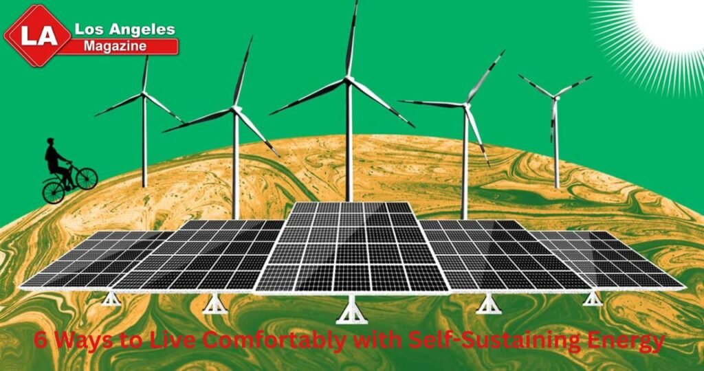 6 Ways to Live Comfortably with Self-Sustaining Energy 6 Ways to Live Comfortably with Self-Sustaining Energy